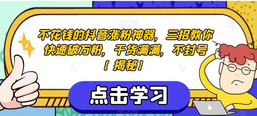 不花钱的抖音涨粉神器，三招教你快速破万粉，干货满满，不封号【揭秘】-靠谱项目库