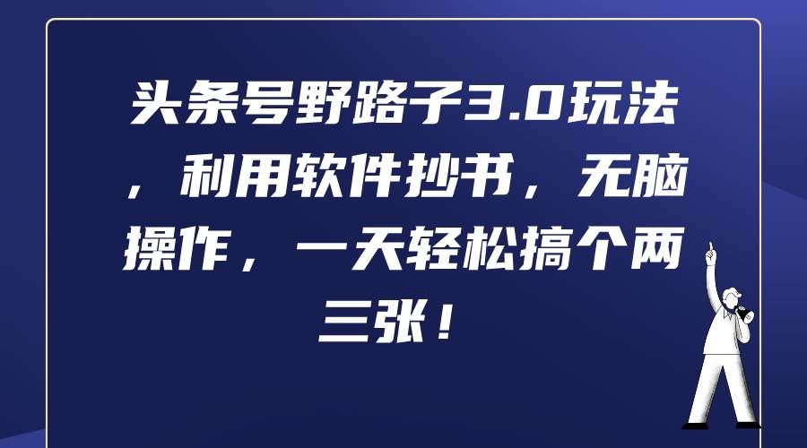 （9554期）头条号野路子3.0玩法，利用软件抄书，无脑操作，一天轻松搞个两三张！-靠谱项目库