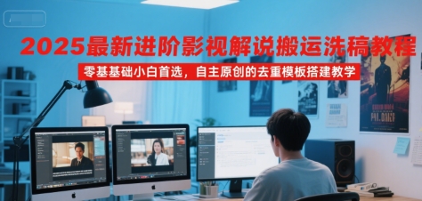 2025最新进阶影视解说搬运洗稿教程，零基础小白首选，自主原创的去重模板搭建教学-靠谱项目库