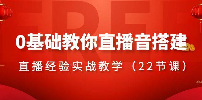 （8390期）0基础教你直播音搭建系列课程，​直播经验实战教学（22节课）-靠谱项目库