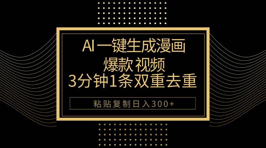 AI一键生成爆款漫画视频，3分钟1条双重去重100%过原创，粘贴复制日入500+-靠谱项目库