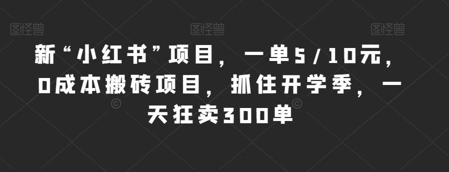 新“小红书”项目，一单5/10元，0成本搬砖项目，抓住开学季，一天狂卖300单【揭秘】-靠谱项目库