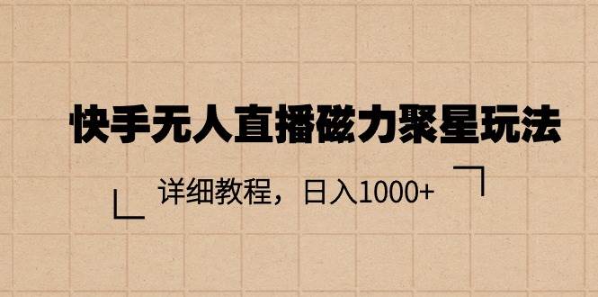 快手无人直播磁力聚星玩法，详细教程，日入1000+-靠谱项目库