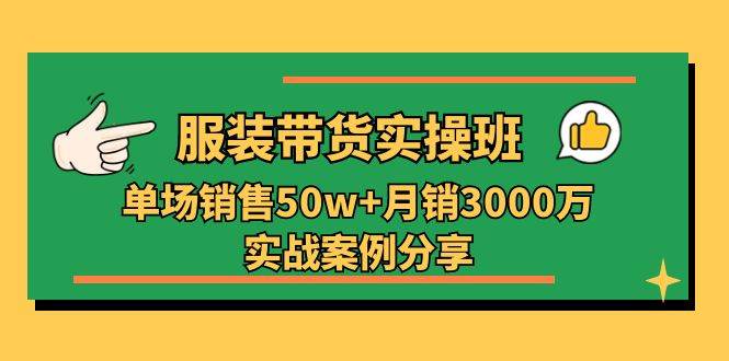 （11071期）服装带货实操培训班：单场销售50w+月销3000万实战案例分享（27节）-靠谱项目库