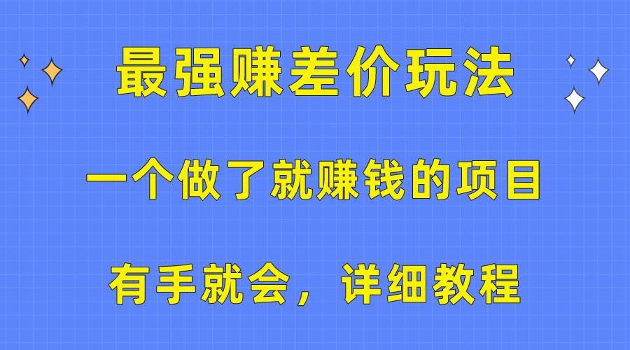 （10718期）一个做了就赚钱的项目，最强赚差价玩法，有手就会，详细教程-靠谱项目库