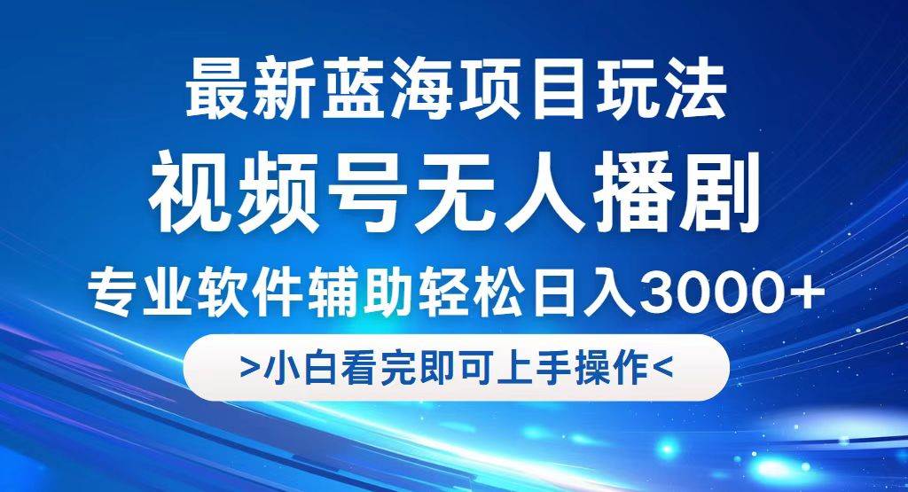 （12791期）视频号最新玩法，无人播剧，轻松日入3000+，最新蓝海项目，拉爆流量收…-靠谱项目库