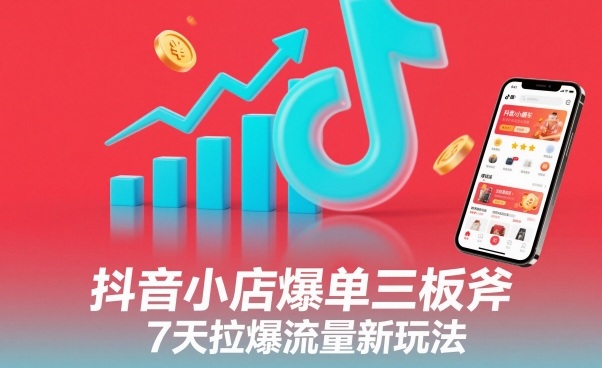 抖音小店爆单三板斧，7天拉爆流量新玩法-靠谱项目库