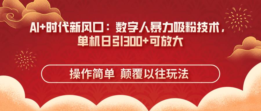 （14304期）AI+时代新风口：数字人暴力吸粉技术，单机日引300+可放大 操作简单  颠...-靠谱项目库