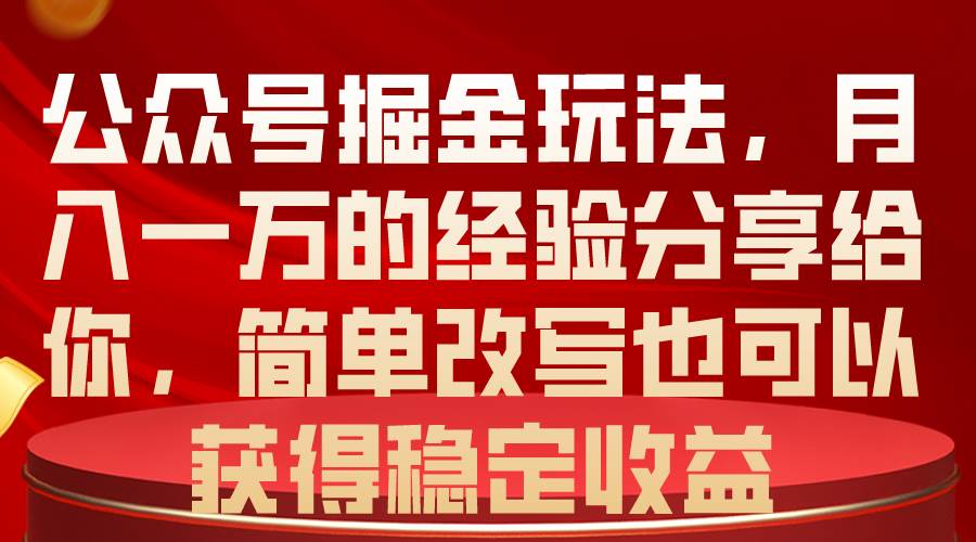 （10753期）公众号掘金玩法，月入一万的经验分享给你，简单改写也可以获得稳定收益-靠谱项目库