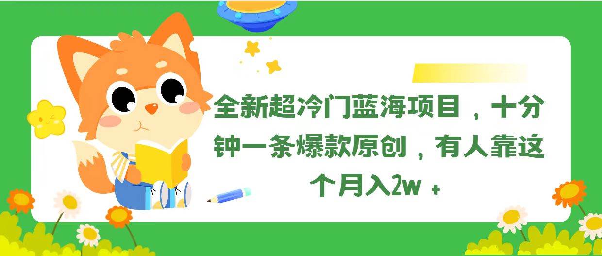 全新超冷门蓝海项目，十分钟一条爆款原创，有人靠这个月入2w＋-靠谱项目库