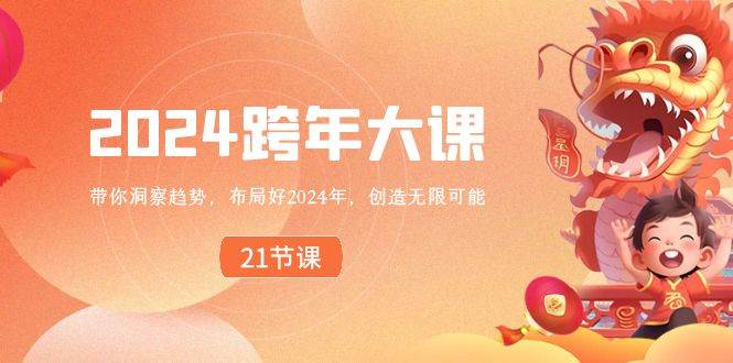 （8747期）2024 跨年大课，带你洞察趋势，布局好2024年，创造无限可能-靠谱项目库