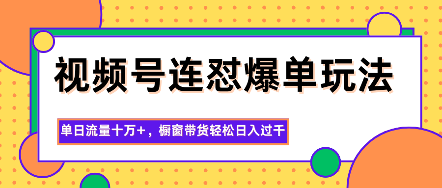 视频号连怼爆单玩法，单日流量十万+，橱窗带货轻松日入过千-靠谱项目库