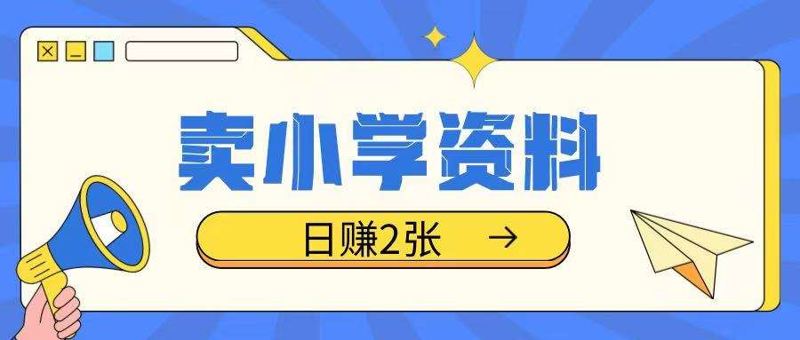 卖小学资料冷门项目，操作简单每天坚持执行就会有收益，轻松日入两张【揭秘】-靠谱项目库