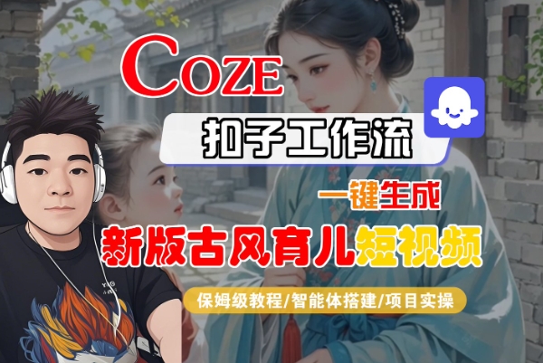 Coze扣子工作流一键生成新版古风育儿短视频，保姆级教程-智能体搭建-项目实操-靠谱项目库