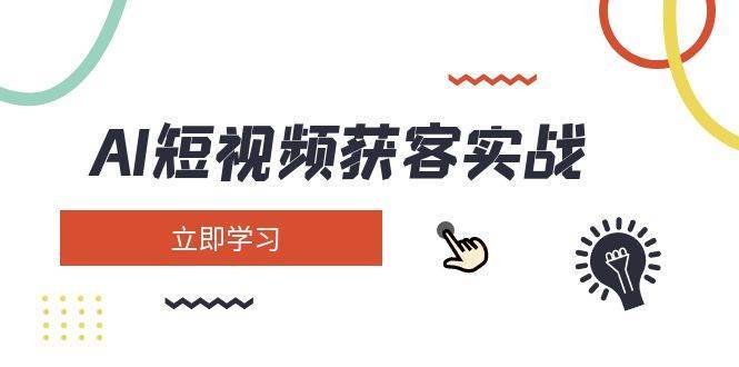 AI短视频获客实战：涵盖矩阵营销、搭建、定位、素材拍摄、起号、变现等-靠谱项目库