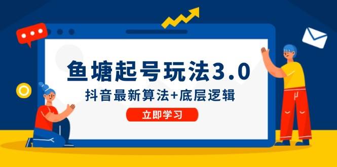 （12169期）鱼塘起号玩法（8月14更新）抖音最新算法+底层逻辑，可以直接实操-靠谱项目库