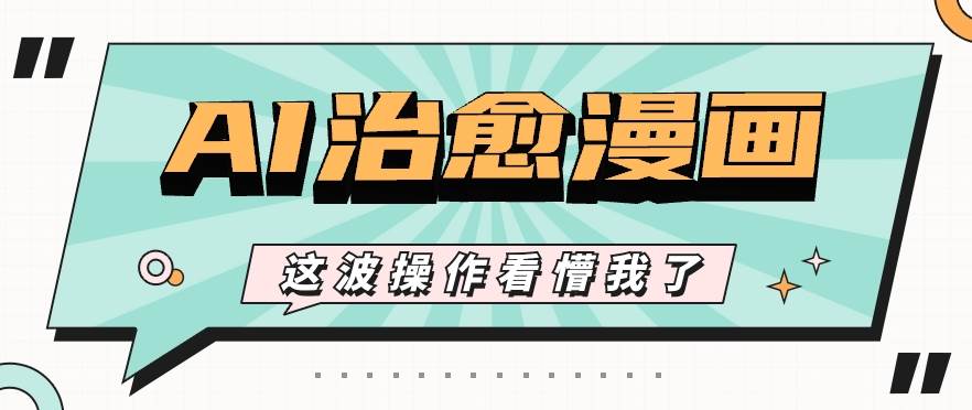 AI国风治愈漫画文案玩法，条条都是爆款，1个作品收益500+【视频+软件】-靠谱项目库