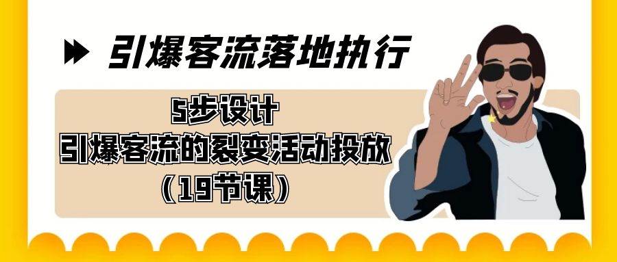 引爆-客流落地执行，5步设计引爆客流的裂变活动投放（19节课）-靠谱项目库