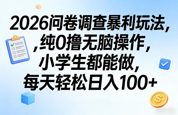 2026问卷调查暴利玩法，纯0撸无脑操作，小学生都能做，每天轻松日入100+【揭秘】-靠谱项目库