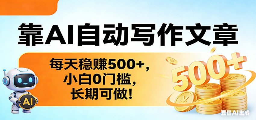 靠AI自动写作文章，每天稳赚500+，小白0门槛，长期可做！-靠谱项目库