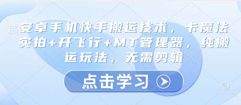 安卓手机快手搬运技术，卡魔法实拍+开飞行+MT管理器，纯搬运玩法，无需剪辑-靠谱项目库