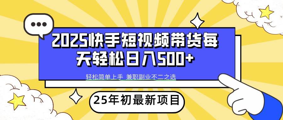2025年初新项目快手短视频带货轻松日入500+-靠谱项目库