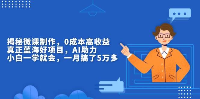 （13838期）揭秘微课制作，0成本高收益，真正蓝海好项目，AI助力，小白一学就会，…-靠谱项目库