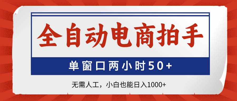 （14416期）全自动电商拍手，单窗口两小时50+无需人工，小白也能日入1000+-靠谱项目库