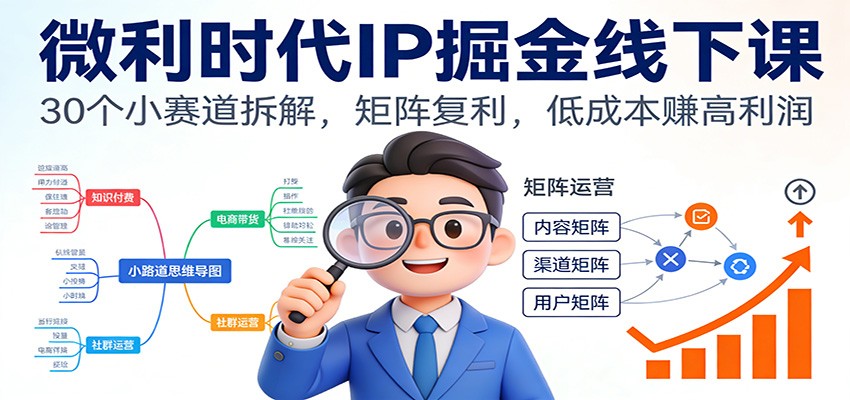 微利时代IP掘金线下课：30个小赛道拆解，矩阵复利，低成本赚高利润-靠谱项目库