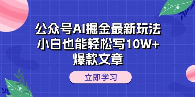 （10878期）公众号AI掘金最新玩法，小白也能轻松写10W+爆款文章-靠谱项目库