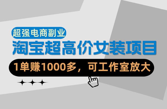 【超强副业】淘宝超高价女装项目：1单賺1k+，可工作室放大（共52节）-靠谱项目库