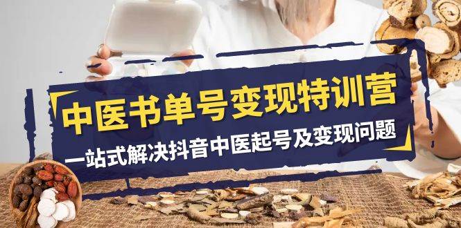 中医-书单号变现特训营，一站式解决抖音中医起号及变现问题（14节课）-靠谱项目库