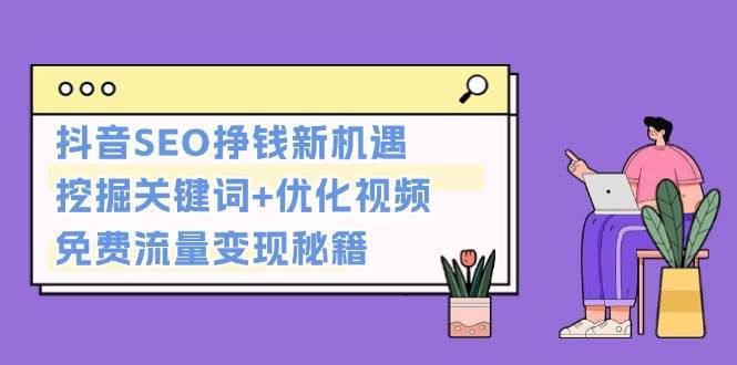 抖音SEO挣钱新机遇：挖掘关键词+优化视频，免费流量变现秘籍-靠谱项目库