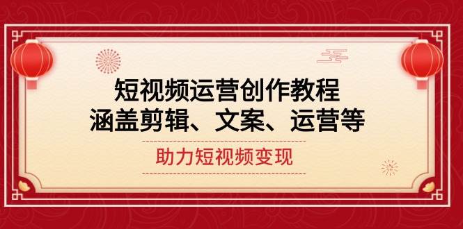 （14058期）短视频运营创作教程，涵盖剪辑、文案、运营等，助力短视频变现-靠谱项目库