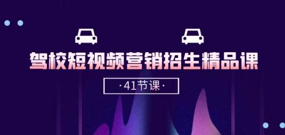 驾校-短视频营销招生精品课：抖音推广技巧，抖音短视频招生(41节课)-靠谱项目库