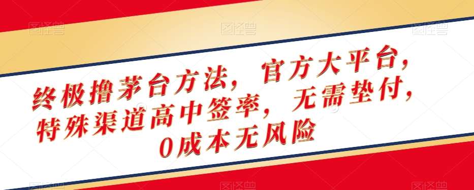 终极撸茅台方法，官方大平台，特殊渠道高中签率，无需垫付，0成本无风险【揭秘】-靠谱项目库