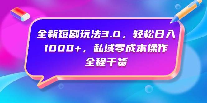 全新短剧玩法3.0，轻松日入1000+，私域零成本操作，全程干货-靠谱项目库