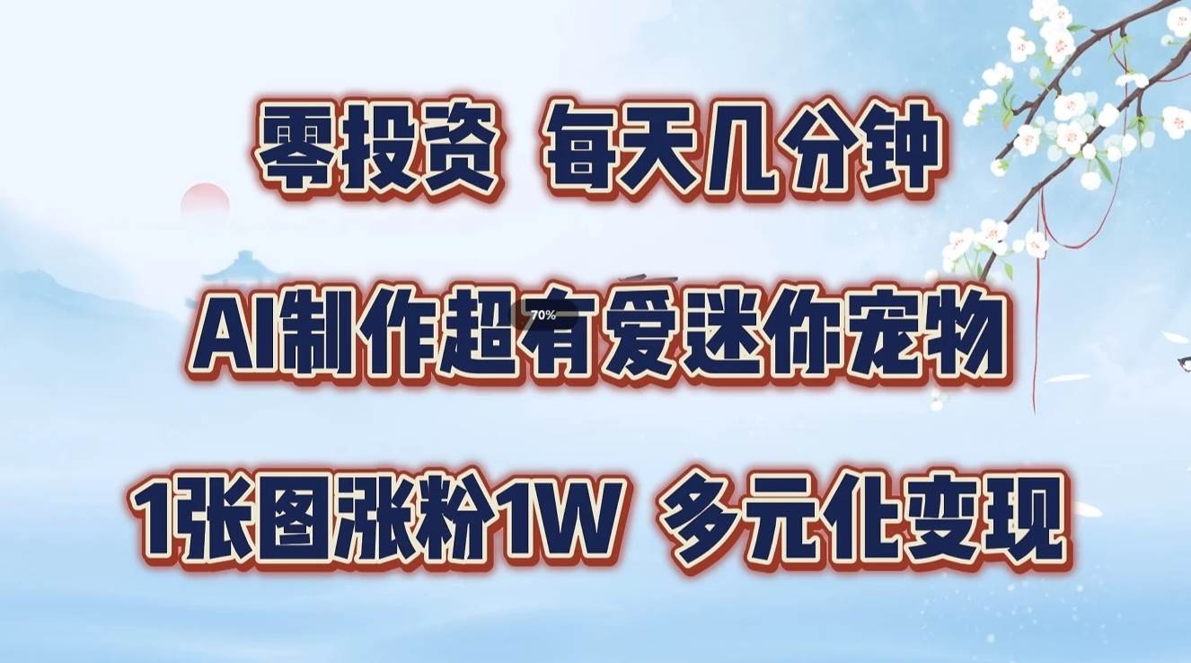 零投资，每天几分钟，AI制作超有爱迷你宠物玩法，多元化变现，手把手交给你-靠谱项目库