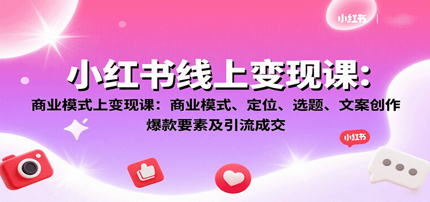 小红书线上变现课：商业模式、定位、选题、文案创作、爆款要素及引流成交-靠谱项目库