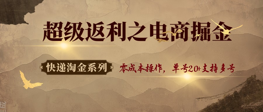 快递淘金系列；超级返利之电商掘金，零成本操作，单号20+支持多号-靠谱项目库