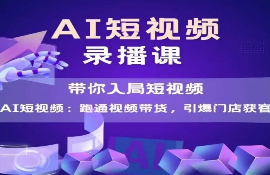 AI短视频爆款，带你入局短视频，跑通视频带货，引爆门店获客-靠谱项目库