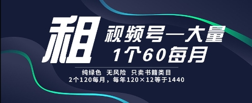 租视频号，一个60每月，2个120.纯绿色、无风险，常年租【揭秘】-靠谱项目库
