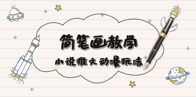 （13717期）简 笔 画 教 学，小说推文动漫玩法，提供多种爆点文案写法，引爆社交媒体-靠谱项目库