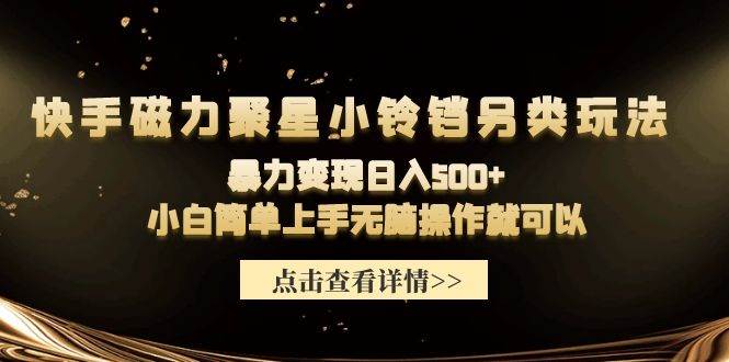 快手磁力聚星小铃铛另类玩法，暴力变现日入500+小白简单上手无脑操作就可以-靠谱项目库
