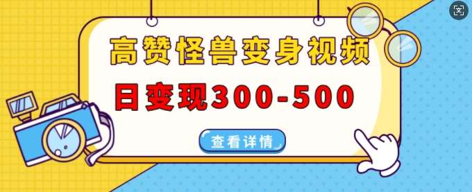 高赞怪兽变身视频制作，日变现300-500，多平台发布(抖音、视频号、小红书)-靠谱项目库