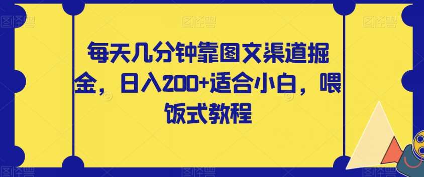 每天几分钟靠图文渠道掘金，日入200+适合小白，喂饭式教程【揭秘】-靠谱项目库