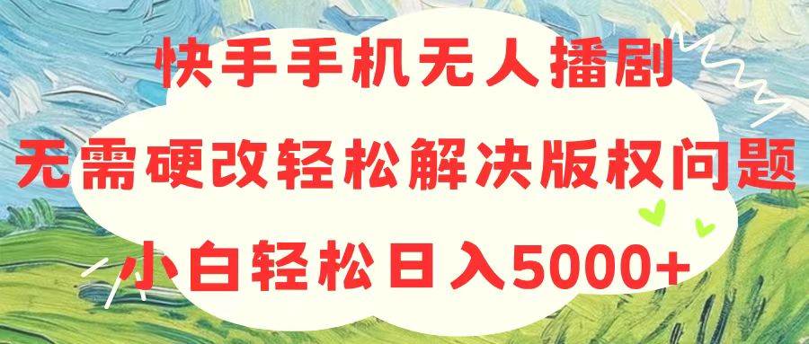 快手手机无人播剧，无需硬改，轻松解决版权问题，小白轻松日入5000+-靠谱项目库