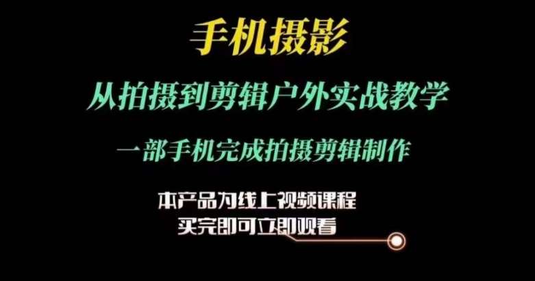 运镜剪辑实操课，手机摄影从拍摄到剪辑户外实战教学，一部手机完成拍摄剪辑制作-靠谱项目库