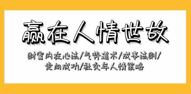 赢在人情世故：财富内在心法/气势道术/成事法则/走向成功/社交与人情策略-靠谱项目库