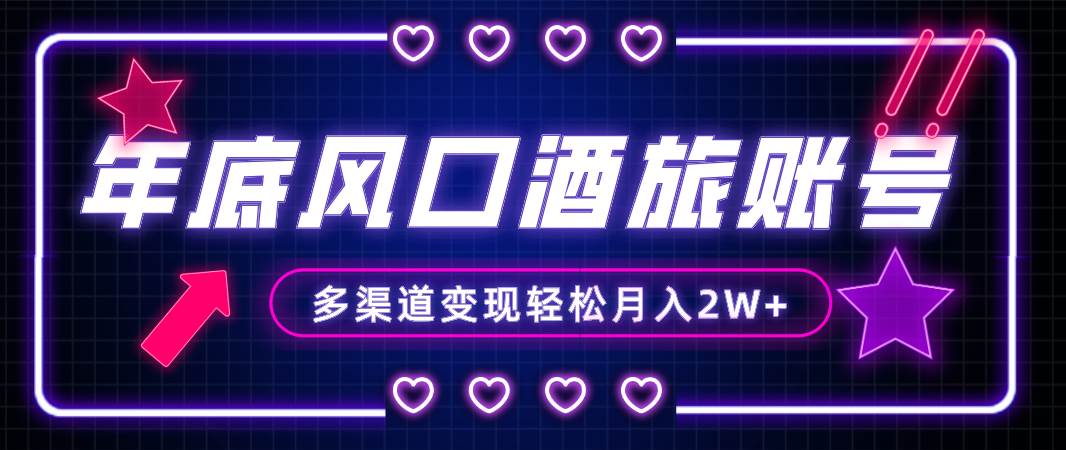 年底大风口旅游赛道酒旅账号，多渠道变现，小白也能月入2W+-靠谱项目库